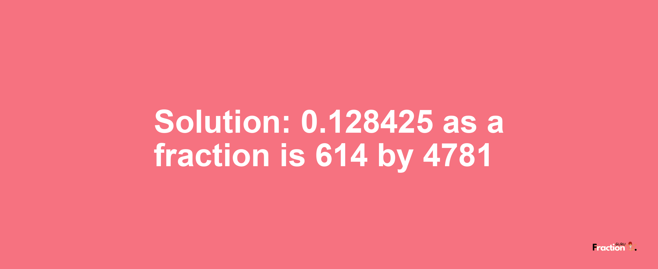 Solution:0.128425 as a fraction is 614/4781